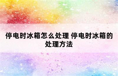 停电时冰箱怎么处理 停电时冰箱的处理方法